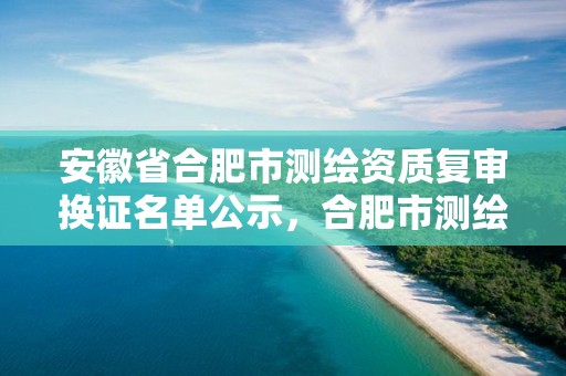 安徽省合肥市测绘资质复审换证名单公示，合肥市测绘院待遇怎么样