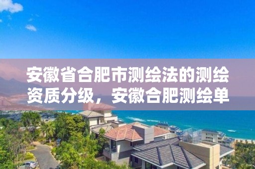 安徽省合肥市测绘法的测绘资质分级，安徽合肥测绘单位电话