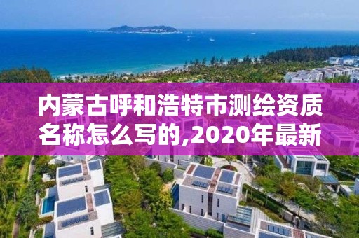 内蒙古呼和浩特市测绘资质名称怎么写的,2020年最新测绘资质管理办法。