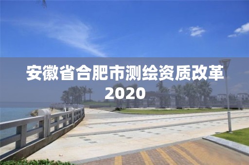 安徽省合肥市测绘资质改革2020