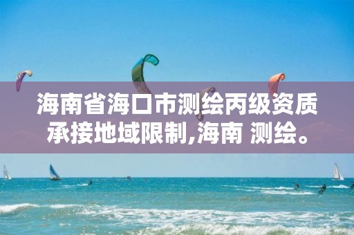 海南省海口市测绘丙级资质承接地域限制,海南 测绘。