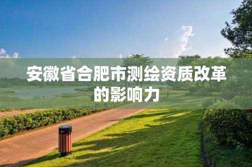 安徽省合肥市测绘资质改革的影响力