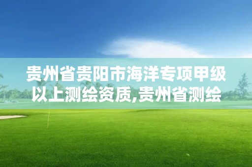 贵州省贵阳市海洋专项甲级以上测绘资质,贵州省测绘资质单位。