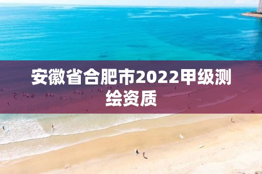 安徽省合肥市2022甲级测绘资质