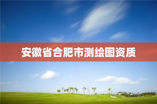 安徽省合肥市测绘图资质