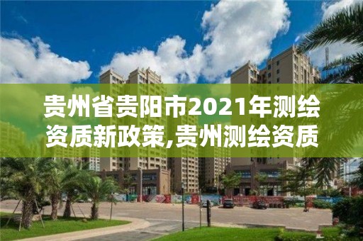 贵州省贵阳市2021年测绘资质新政策,贵州测绘资质延期公告。