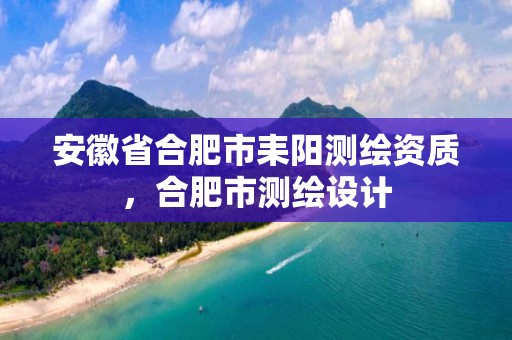 安徽省合肥市耒阳测绘资质，合肥市测绘设计