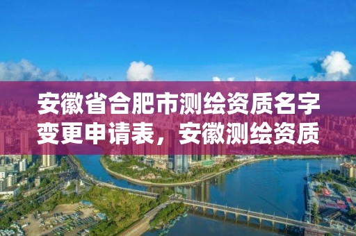 安徽省合肥市测绘资质名字变更申请表，安徽测绘资质查询系统