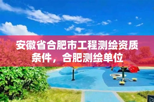 安徽省合肥市工程测绘资质条件，合肥测绘单位