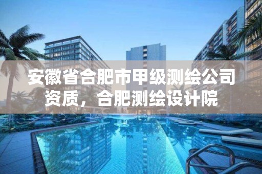 安徽省合肥市甲级测绘公司资质，合肥测绘设计院