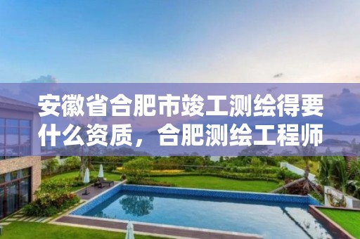 安徽省合肥市竣工测绘得要什么资质，合肥测绘工程师