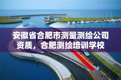 安徽省合肥市测量测绘公司资质，合肥测绘培训学校