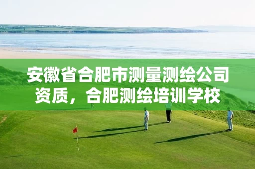 安徽省合肥市测量测绘公司资质,合肥测绘培训学校 安徽省合肥市测量测绘公司资质,合肥测绘培训学校