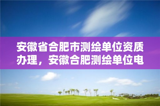 安徽省合肥市测绘单位资质办理，安徽合肥测绘单位电话