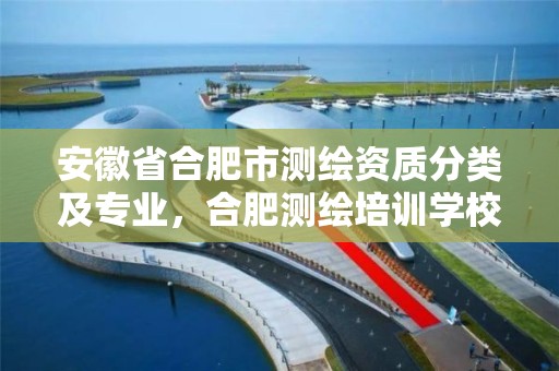 安徽省合肥市测绘资质分类及专业，合肥测绘培训学校