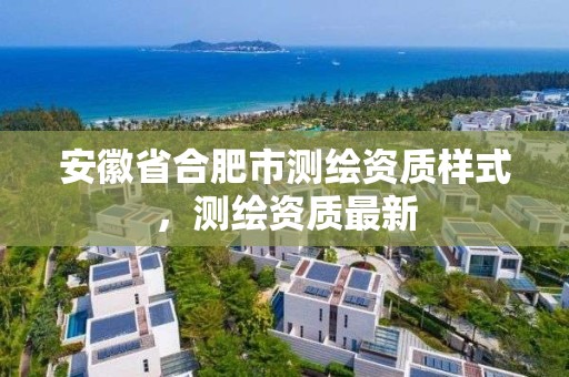 安徽省合肥市测绘资质样式，测绘资质最新