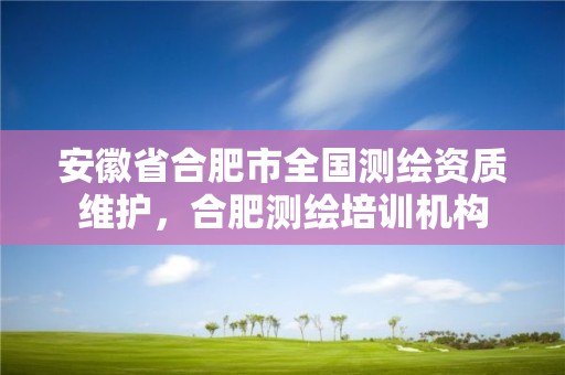 安徽省合肥市全国测绘资质维护，合肥测绘培训机构