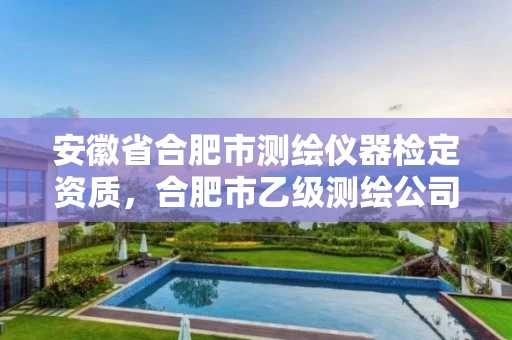 安徽省合肥市测绘仪器检定资质,合肥市乙级测绘公司 安徽省合肥市测绘仪器检定资质,合肥市乙级测绘公司