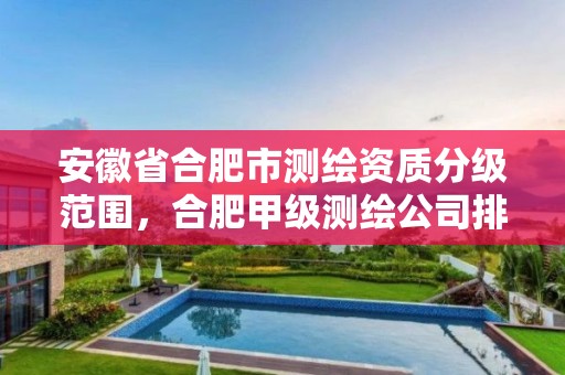 安徽省合肥市测绘资质分级范围，合肥甲级测绘公司排行