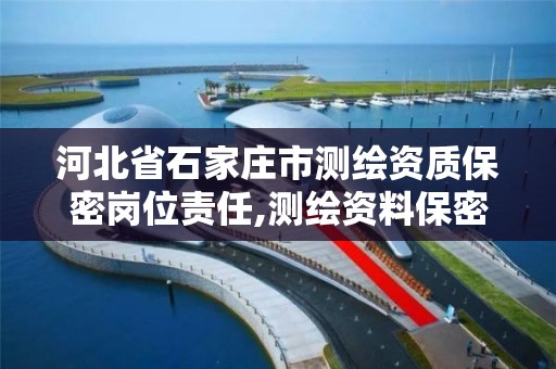 河北省石家庄市测绘资质保密岗位责任,测绘资料保密等级。