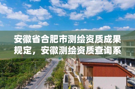 安徽省合肥市测绘资质成果规定，安徽测绘资质查询系统