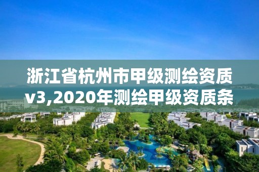 浙江省杭州市甲级测绘资质v3,2020年测绘甲级资质条件。