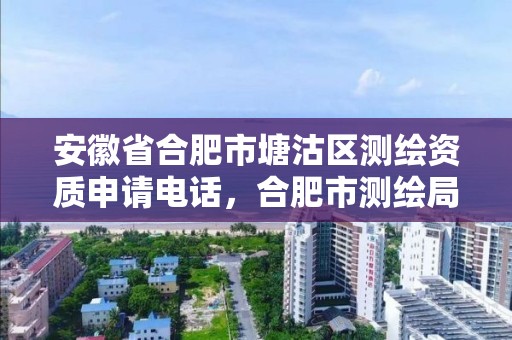 安徽省合肥市塘沽区测绘资质申请电话，合肥市测绘局地址