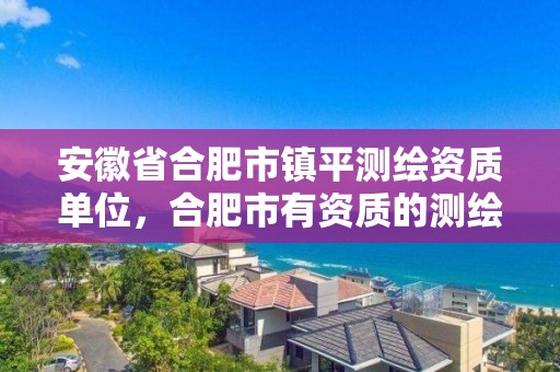 安徽省合肥市镇平测绘资质单位，合肥市有资质的测绘公司