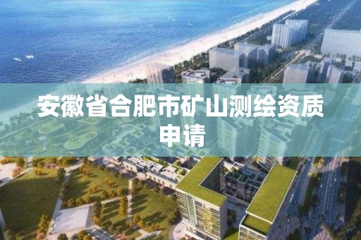 安徽省合肥市矿山测绘资质申请