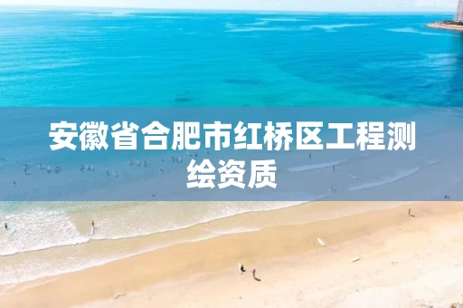 安徽省合肥市红桥区工程测绘资质 安徽省合肥市红桥区工程测绘资质