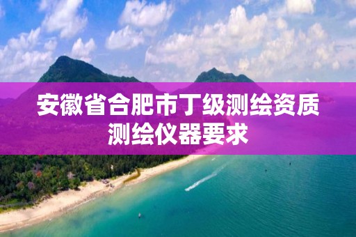 安徽省合肥市丁级测绘资质测绘仪器要求