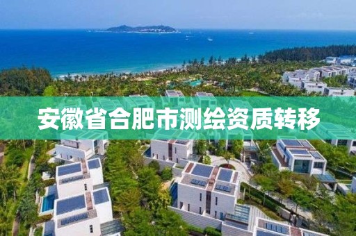 安徽省合肥市测绘资质转移