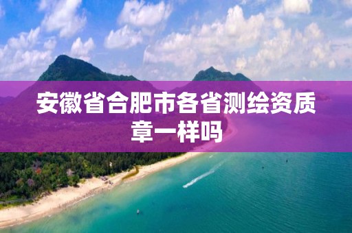 安徽省合肥市各省测绘资质章一样吗