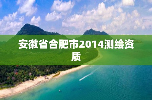 安徽省合肥市2014测绘资质