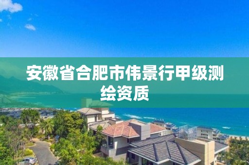 安徽省合肥市伟景行甲级测绘资质