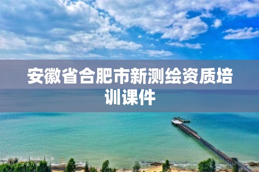 安徽省合肥市新测绘资质培训课件