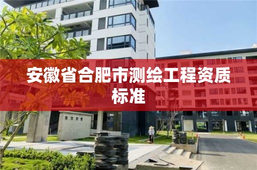 安徽省合肥市测绘工程资质标准