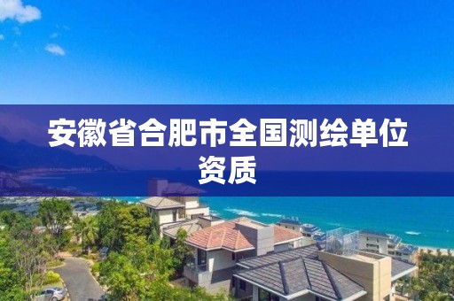 安徽省合肥市全国测绘单位资质