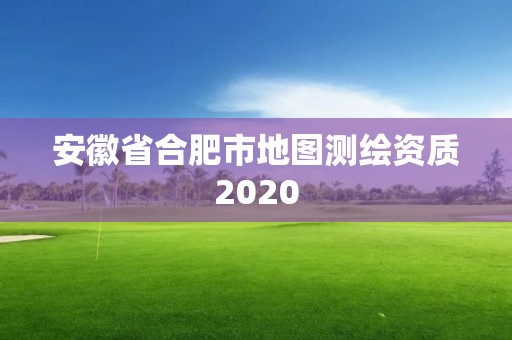 安徽省合肥市地图测绘资质2020