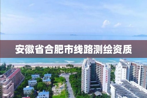 安徽省合肥市线路测绘资质