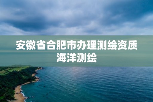 安徽省合肥市办理测绘资质海洋测绘