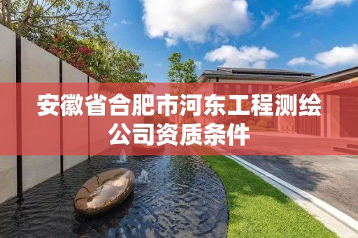 安徽省合肥市河东工程测绘公司资质条件