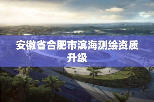 安徽省合肥市滨海测绘资质升级