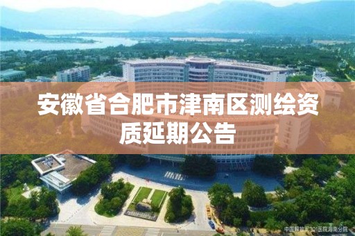 安徽省合肥市津南区测绘资质延期公告