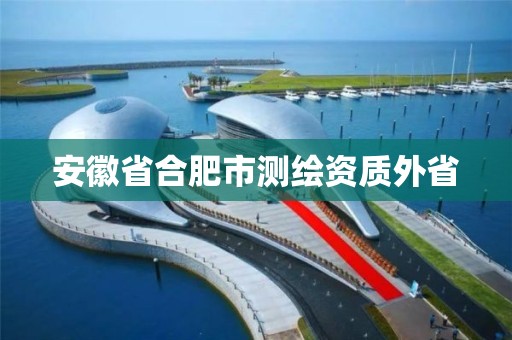 安徽省合肥市测绘资质外省