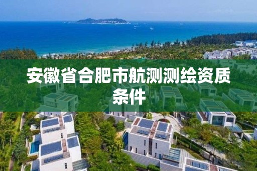 安徽省合肥市航测测绘资质条件