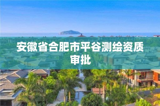 安徽省合肥市平谷测绘资质审批