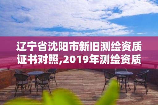 辽宁省沈阳市新旧测绘资质证书对照,2019年测绘资质换证。