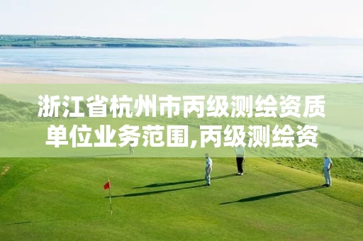 浙江省杭州市丙级测绘资质单位业务范围,丙级测绘资质证书。 浙江省杭州市丙级测绘资质单位业务范围,丙级测绘资质证书。