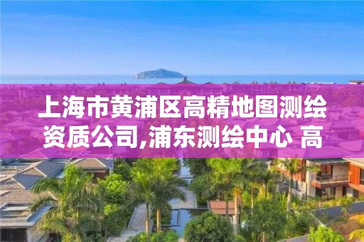 上海市黄浦区高精地图测绘资质公司,浦东测绘中心 高科西路。 上海市黄浦区高精地图测绘资质公司,浦东测绘中心 高科西路。
